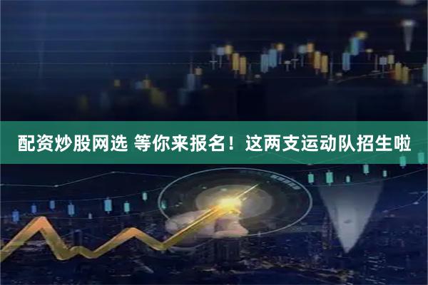 配资炒股网选 等你来报名！这两支运动队招生啦