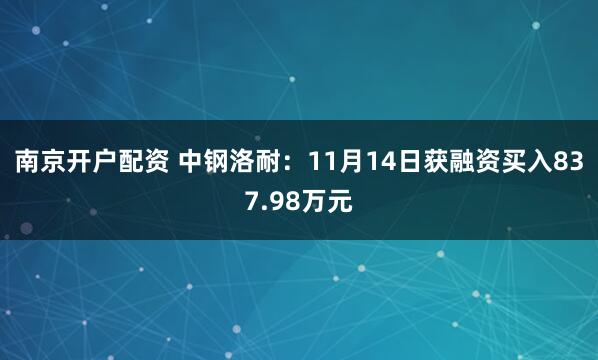 南京开户配资 中钢洛耐：11月14日获融资买入837.98万元
