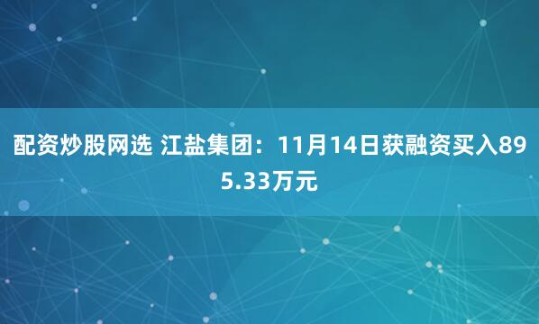 配资炒股网选 江盐集团：11月14日获融资买入895.33万元