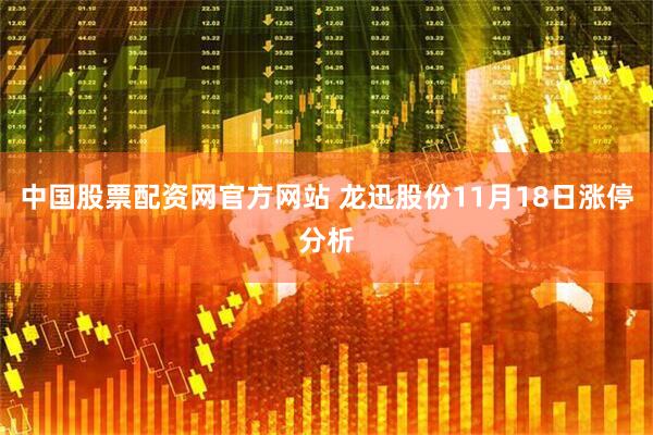 中国股票配资网官方网站 龙迅股份11月18日涨停分析