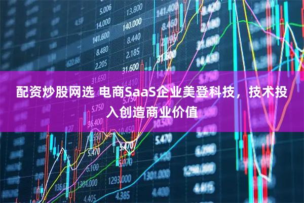 配资炒股网选 电商SaaS企业美登科技，技术投入创造商业价值