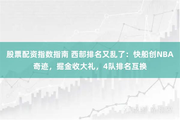 股票配资指数指南 西部排名又乱了:快船创NBA奇迹,掘金收大礼,4队排名互换