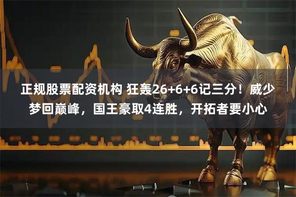 正规股票配资机构 狂轰26+6+6记三分！威少梦回巅峰，国王豪取4连胜，开拓者要小心