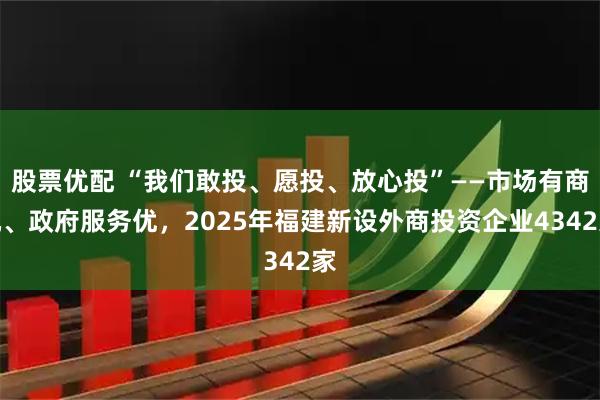 股票优配 “我们敢投、愿投、放心投”——市场有商机、政府服务优，2025年福建新设外商投资企业4342家