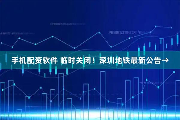 手机配资软件 临时关闭！深圳地铁最新公告→